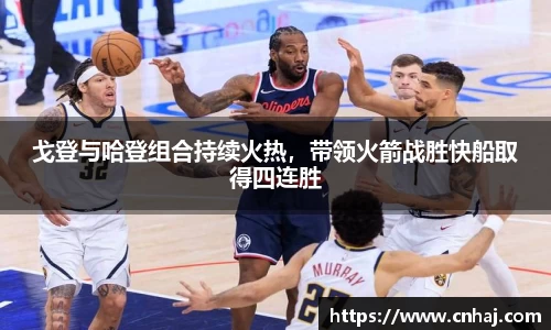 戈登与哈登组合持续火热，带领火箭战胜快船取得四连胜