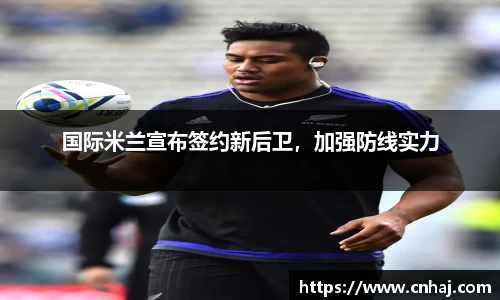 国际米兰宣布签约新后卫，加强防线实力