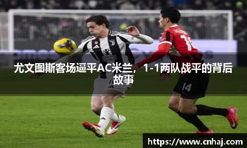 尤文图斯客场逼平AC米兰，1-1两队战平的背后故事