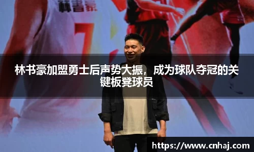 林书豪加盟勇士后声势大振，成为球队夺冠的关键板凳球员