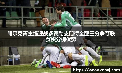 阿尔克青主场迎战多德勒支期待全取三分争夺联赛积分榜优势