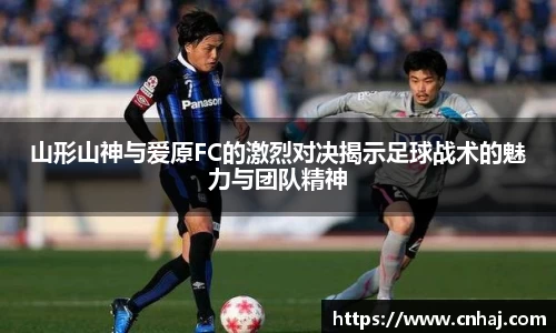 山形山神与爱原FC的激烈对决揭示足球战术的魅力与团队精神