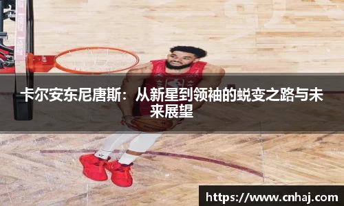 卡尔安东尼唐斯：从新星到领袖的蜕变之路与未来展望