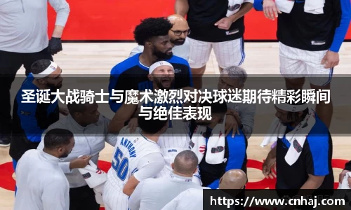 圣诞大战骑士与魔术激烈对决球迷期待精彩瞬间与绝佳表现