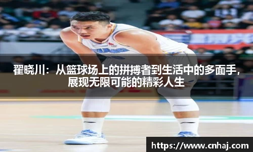 翟晓川：从篮球场上的拼搏者到生活中的多面手，展现无限可能的精彩人生