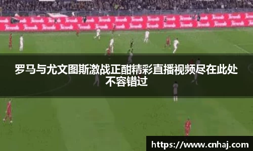 罗马与尤文图斯激战正酣精彩直播视频尽在此处不容错过