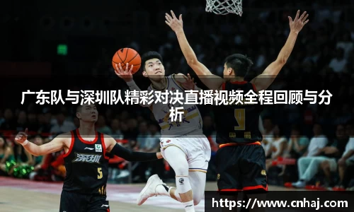 广东队与深圳队精彩对决直播视频全程回顾与分析