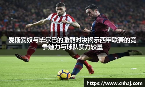 爱斯宾奴与毕尔巴的激烈对决揭示西甲联赛的竞争魅力与球队实力较量