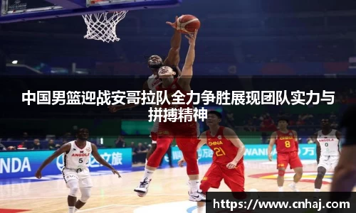 中国男篮迎战安哥拉队全力争胜展现团队实力与拼搏精神