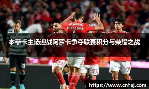本菲卡主场迎战阿罗卡争夺联赛积分与荣耀之战