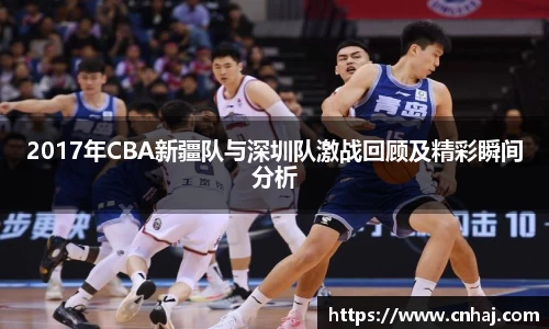 2017年CBA新疆队与深圳队激战回顾及精彩瞬间分析