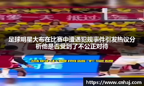 足球明星大布在比赛中遭遇犯规事件引发热议分析他是否受到了不公正对待