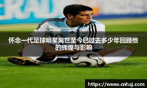 怀念一代足球明星离世至今已过去多少年回顾他的辉煌与影响