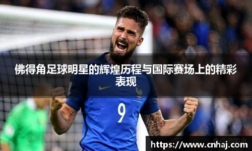 佛得角足球明星的辉煌历程与国际赛场上的精彩表现