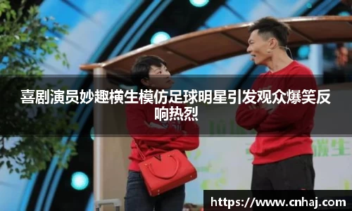 喜剧演员妙趣横生模仿足球明星引发观众爆笑反响热烈