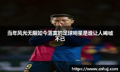 当年风光无限如今落寞的足球明星是谁让人唏嘘不已