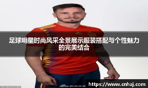 足球明星时尚风采全景展示服装搭配与个性魅力的完美结合